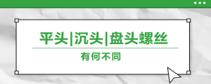 螺絲的平頭、沉頭、盤頭，有何區(qū)別？