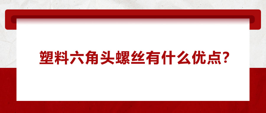 塑料六角頭螺絲有什么優(yōu)點？應用在哪些領(lǐng)域？