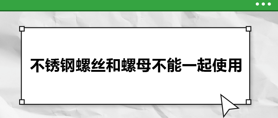 你知道嗎，不銹鋼螺絲和螺母不能一起使用