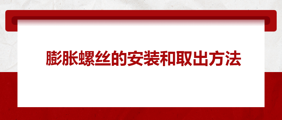 膨脹螺絲的安裝和取出方法， 一次給你講清楚