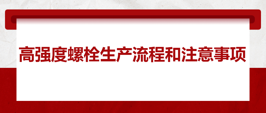 高強度螺栓生產(chǎn)流程和注意事項 ，您知道嗎