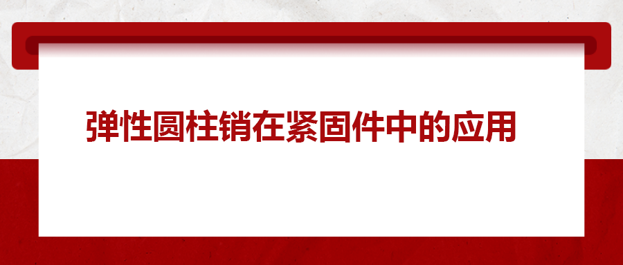 彈性圓柱銷在緊固件中的應(yīng)用， 你知道嗎？