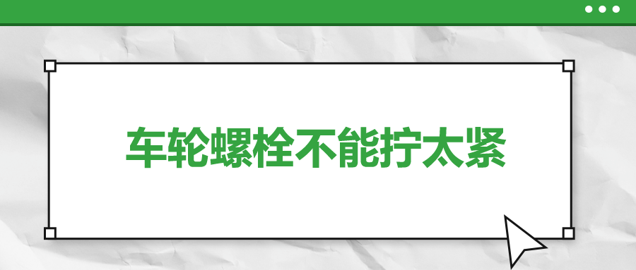 車輪螺栓不能擰太緊，您知道嗎