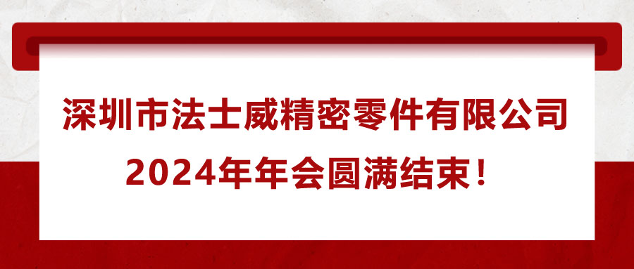 深圳市法士威精密零件有限公司2024年年會(huì)圓滿結(jié)束！