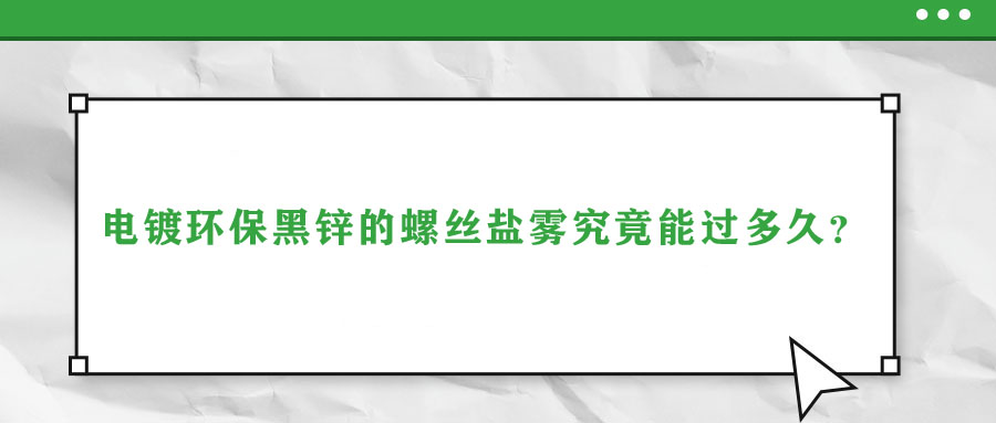 電鍍環(huán)保黑鋅的螺絲鹽霧究竟能過多久？