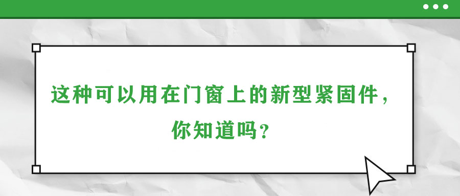 這種可以用在門(mén)窗上的新型緊固件，你知道嗎？