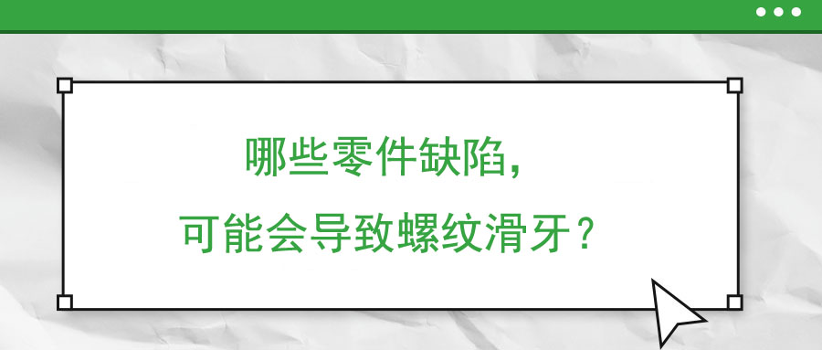 哪些零件缺陷，可能會(huì)導(dǎo)致螺紋滑牙？