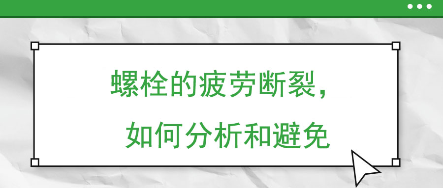 螺栓的疲勞斷裂，如何分析和避免