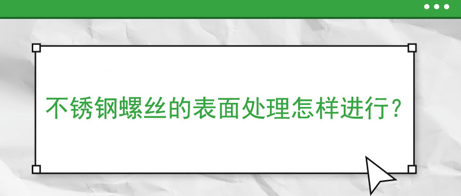 不銹鋼螺絲的表面處理怎樣進行？