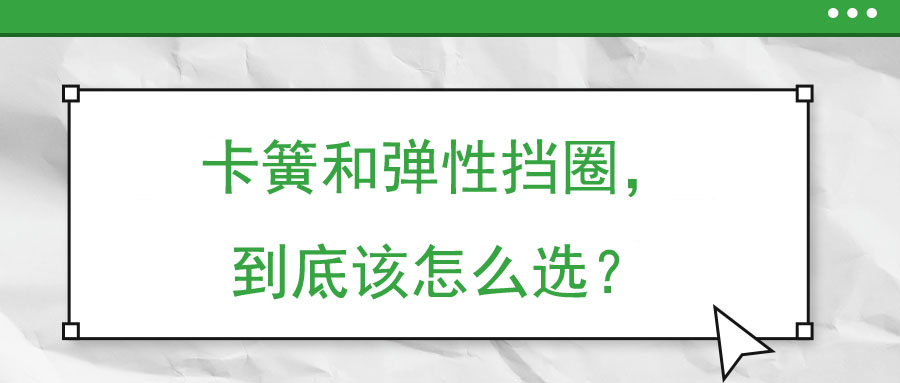 卡簧和彈性擋圈，到底該怎么選？