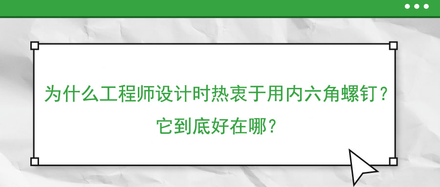 為什么工程師設(shè)計時熱衷于用內(nèi)六角螺釘？它到底好在哪？