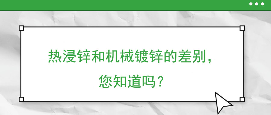 熱浸鋅和機(jī)械鍍鋅的差別，您知道嗎？