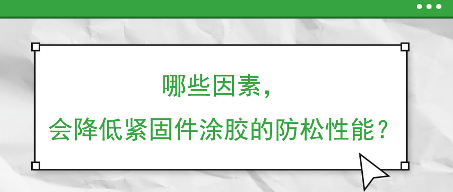 哪些因素，會(huì)降低緊固件涂膠的防松性能？