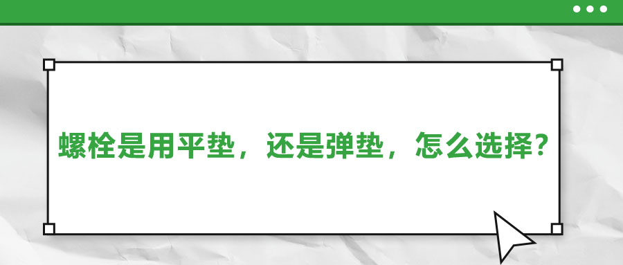 螺栓是用平墊，還是彈墊，怎么選擇？