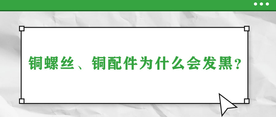 銅螺絲、銅配件為什么會(huì)發(fā)黑？