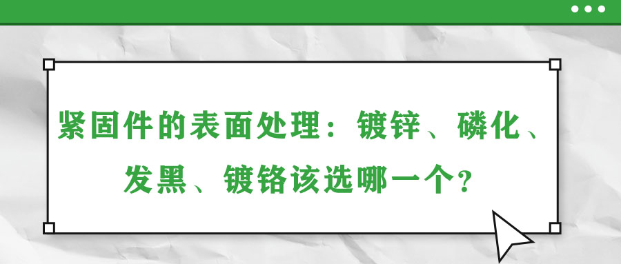 緊固件的表面處理：鍍鋅、磷化、發(fā)黑、鍍鉻該選哪一個(gè)？