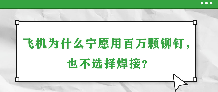 飛機(jī)為什么寧愿用百萬(wàn)顆鉚釘，也不選擇焊接？